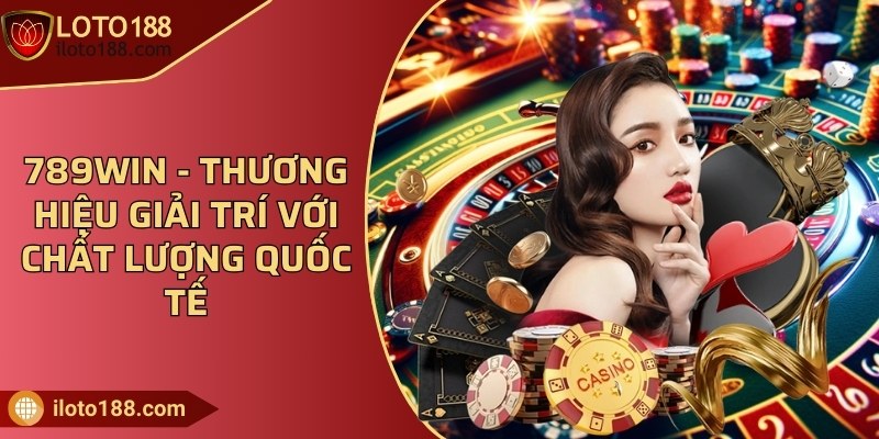 789WIN - Thương hiệu giải trí với chất lượng quốc tế