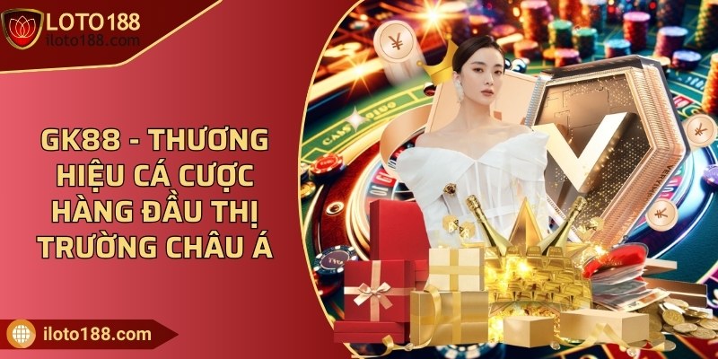 GK88 - Thương hiệu cá cược hàng đầu thị trường châu Á